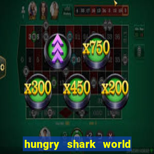 hungry shark world dinheiro infinito ios